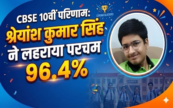 CBSE 10वीं में श्रेयांश कुमार सिंह ने 96.4% अंक के साथ लहराया परचम