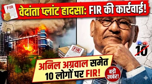 सक्ती वेदांता प्लांट हादसा : चेयरमैन अनिल अग्रवाल समेत 10 पर FIR, 20 मजदूरों की मौत के बाद बड़ी कार्रवाई