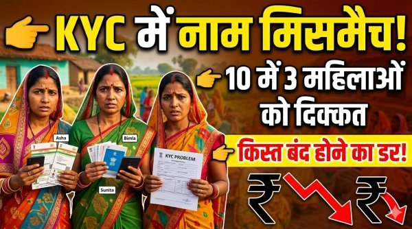 महतारी वंदन KYC में नाम की गड़बड़ी से बढ़ी चिंता : 10 में 3-4 महिलाओं के डेटा में मिसमैच, किस्त रुकने का डर