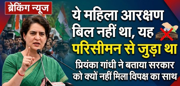 प्रियंका गांधी की PC :  महिला आरक्षण नहीं, परिसीमन का खेल था,  131वां संशोधन बिल गिरने पर सियासत तेज