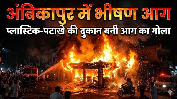 अंबिकापुर में भीषण आग : प्लास्टिक-पटाखे की दुकान धधकी, 25 टैंकर पानी, 4 फायर ब्रिगेड टीमें जुटीं
