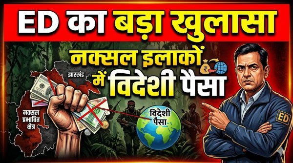 नक्सल इलाकों में विदेशी फंडिंग का जाल, अमेरिका से आए ₹6.5 करोड़ पर ED का बड़ा खुलासा
