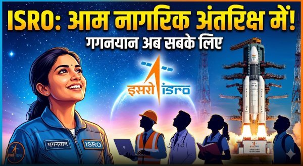 इसरो का बड़ा एलान : अब आम नागरिक भी छू सकेंगे आसमान, गगनयान के बाद खुलेगा अंतरिक्ष का द्वार