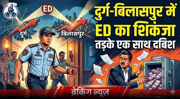 ED का बड़ा एक्शन : दुर्ग में भाजपा नेता और बिलासपुर में दिग्गज सर्राफा कारोबारी के ठिकानों पर छापेमारी