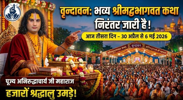 भक्ति : अनिरुद्धाचार्य महाराज की भागवत कथा से गूंजा वृन्दावन: भक्ति और जीवन मूल्यों का संदेश