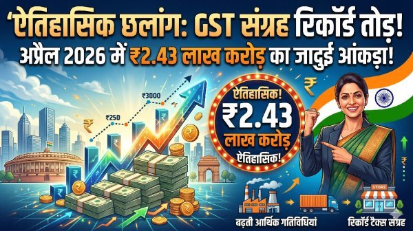 आर्थिक इतिहास में नया कीर्तिमान : अप्रैल में ₹2.43 लाख करोड़ के पार पहुंचा GST कलेक्शन