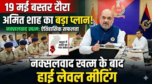 बस्तर में बड़ा सियासी-सुरक्षा कदम : 19 मई को अमित शाह का दौरा, नक्सलवाद के खात्मे के बाद होगी हाई लेवल मीटिंग