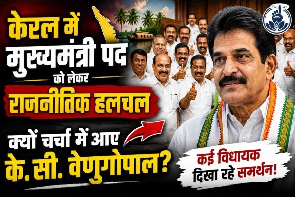 केरल में मुख्यमंत्री पद : दौड़ तेज, के. सी. वेणुगोपाल को लेकर अटकलें गर्म
