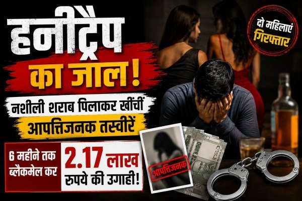 हनीट्रैप का जाल :  शराब पिलाकर खींचीं आपत्तिजनक तस्वीरें, 6 महीने तक युवक से 2.17 लाख रुपए की उगाही