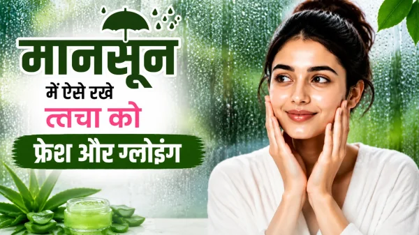ग्लोइंग स्किन : बरसात में चिपचिपी त्वचा से पाएं छुटकारा, अपनाएं ये आसान उपाय