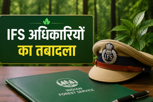 वन विभाग में नई जिम्मेदारियां : छत्तीसगढ़ सरकार ने बदले सात IFS अधिकारी, कई को मिला अतिरिक्त प्रभार