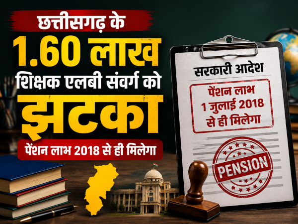 छत्तीसगढ़ के 1.60 लाख शिक्षक एलबी संवर्ग को झटका, पेंशन लाभ 2018 से ही मिलेगा