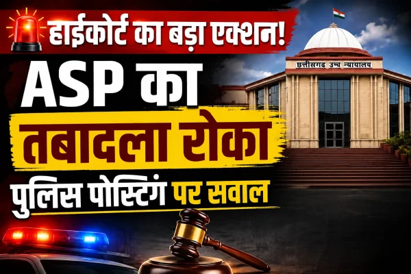 दुर्ग पुलिस पोस्टिंग पर हाईकोर्ट की सख्ती : वरिष्ठ अधिकारी के तबादले पर रोक, ट्रांसफर सूची पर उठे सवाल