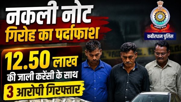 कवर्धा में नकली नोट गिरोह का पर्दाफाश, 12.50 लाख की जाली करेंसी के साथ 3 आरोपी गिरफ्तार