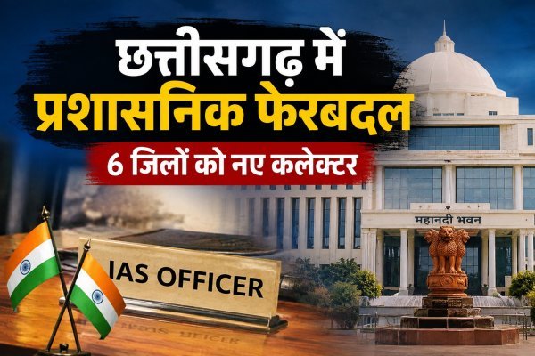 बड़ा प्रशासनिक फेरबदल : 6 जिलों के कलेक्टर बदले गए, साय सरकार ने 23 अफसरों के विभागों में किया फेरबदल