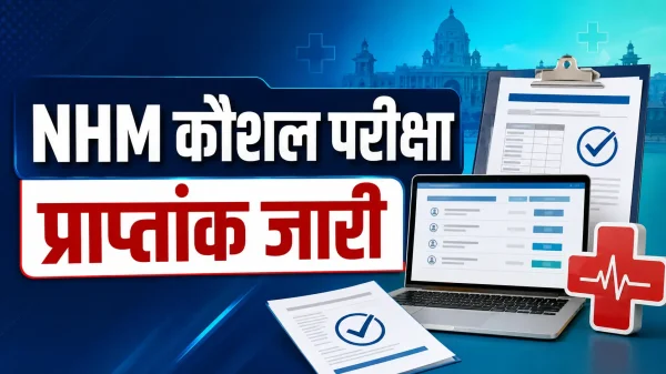 NHM Score : राष्ट्रीय स्वास्थ्य मिशन अंतर्गत संविदा भर्ती की कौशल परीक्षा के प्राप्तांक जारी