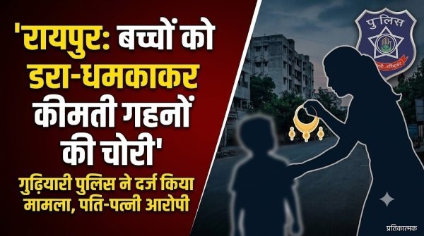 Raipur Crime News: गुढ़ियारी में नाबालिगों को डराकर जेवरात लेने का आरोप, दंपती के खिलाफ FIR