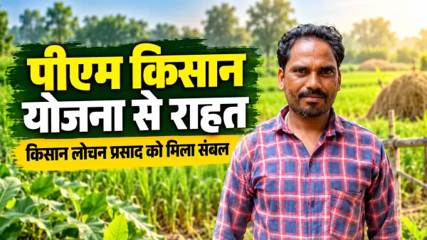 PM Kisan Samman Nidhi Yojana: दो एकड़ जमीन पर खेती, से लोचन प्रसाद को मिल रही मदद